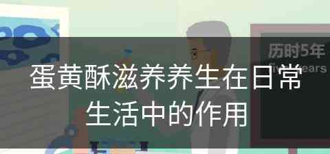 蛋黄酥滋养养生在日常生活中的作用